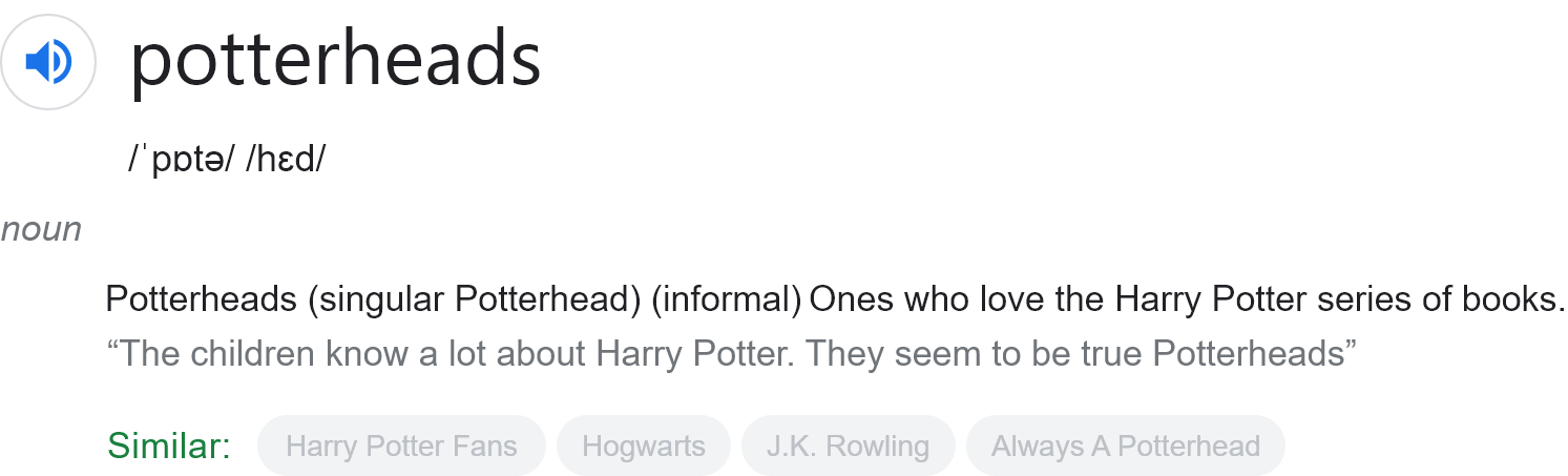 potterheads: Potterheads (singular Potterhead) (informal) Ones who love the Harry Potter series of books.